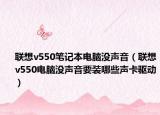 聯(lián)想v550筆記本電腦沒(méi)聲音（聯(lián)想v550電腦沒(méi)聲音要裝哪些聲卡驅(qū)動(dòng)）
