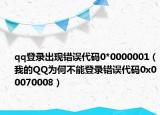 qq登錄出現(xiàn)錯(cuò)誤代碼0*0000001（我的QQ為何不能登錄錯(cuò)誤代碼0x00070008）