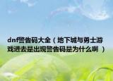 dnf警告碼大全（地下城與勇士游戲進(jìn)去是出現(xiàn)警告碼是為什么啊 ）