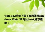 vista sp2系統(tǒng)下載（我想體驗windows Vista SP2的ghost,純凈版的）
