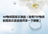 tsf物語百度云漫畫（誰有TSF物語的百度云盤資源共享一下謝謝）