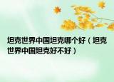 坦克世界中國坦克哪個好（坦克世界中國坦克好不好）