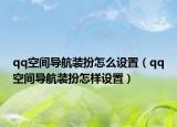 qq空間導(dǎo)航裝扮怎么設(shè)置（qq空間導(dǎo)航裝扮怎樣設(shè)置）