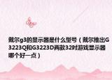 戴爾g3的顯示器是什么型號（戴爾推出G3223Q和G3223D兩款32吋游戲顯示器哪個好一點(diǎn)）