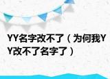YY名字改不了（為何我YY改不了名字了）