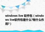 windows live 軟件包（windows live軟件包是什么?有什么作用?）