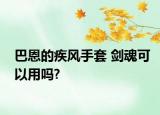 巴恩的疾風(fēng)手套 劍魂可以用嗎?