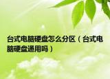 臺(tái)式電腦硬盤怎么分區(qū)（臺(tái)式電腦硬盤通用嗎）