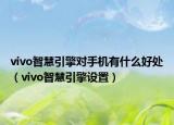 vivo智慧引擎對手機有什么好處（vivo智慧引擎設(shè)置）