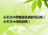 小天才z6帶著游泳真的可以嗎（小天才z6待機(jī)時(shí)間）