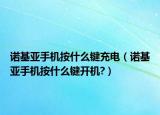 諾基亞手機按什么鍵充電（諾基亞手機按什么鍵開機?）