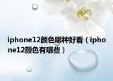 iphone12顏色哪種好看（iphone12顏色有哪些）