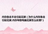 內(nèi)存條會不會引起花屏（為什么內(nèi)存條會引起花屏,內(nèi)存導(dǎo)致電腦花屏怎么處理?）
