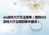 qq游戲大廳無法登錄（登陸QQ游戲大廳出現的腳本錯誤）