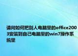 請問如何把別人電腦里的office2003安裝到自己電腦里的win7操作系統(tǒng)里