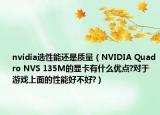 nvidia選性能還是質(zhì)量（NVIDIA Quadro NVS 135M的顯卡有什么優(yōu)點(diǎn)?對于游戲上面的性能好不好?）