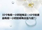 32寸電視一小時耗電量（42寸的液晶電視一小時的耗電量是幾度?）