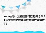 mpeg用什么播放器可以打開（MPEG格式的文件要用什么播放器播放?）