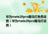華為mate20pro跑馬燈免費(fèi)設(shè)置（華為mate20pro跑馬燈設(shè)置）