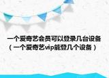 一個愛奇藝會員可以登錄幾臺設(shè)備（一個愛奇藝vip能登幾個設(shè)備）