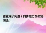 垂直同步閃退（同步推怎么修復(fù)閃退）
