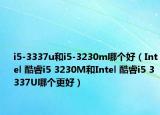 i5-3337u和i5-3230m哪個好（Intel 酷睿i5 3230M和Intel 酷睿i5 3337U哪個更好）