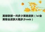 英雄聯(lián)盟一共多少英雄皮膚（lol全英雄全皮膚大概多少rmb）