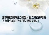 西部數(shù)據(jù)收購日立硬盤（日立被西數(shù)收購了為什么現(xiàn)在還有日立硬盤買啊?）