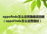 oppofindx怎么設(shè)置隱藏返回鍵（oppoFindx怎么設(shè)置指紋）