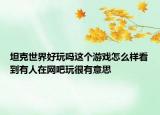 坦克世界好玩嗎這個(gè)游戲怎么樣看到有人在網(wǎng)吧玩很有意思