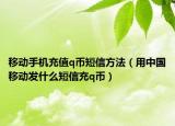 移動手機充值q幣短信方法（用中國移動發(fā)什么短信充q幣）