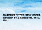 筆記本電腦鍵盤打不了字哪個鍵鎖了（筆記本電腦的鍵盤打不出字,是不是鍵盤被鎖住了,要怎么解鎖?）