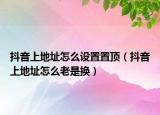 抖音上地址怎么設(shè)置置頂（抖音上地址怎么老是換）