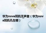 華為nova耳機(jī)無聲音（華為nova耳機(jī)孔在哪）