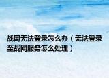 戰(zhàn)網(wǎng)無(wú)法登錄怎么辦（無(wú)法登錄至戰(zhàn)網(wǎng)服務(wù)怎么處理）