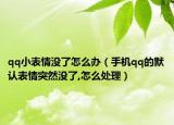 qq小表情沒(méi)了怎么辦（手機(jī)qq的默認(rèn)表情突然沒(méi)了,怎么處理）