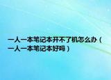 一人一本筆記本開不了機(jī)怎么辦（一人一本筆記本好嗎）