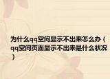 為什么qq空間顯示不出來怎么辦（qq空間頁面顯示不出來是什么狀況）