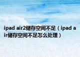 ipad air2儲存空間不足（ipad air儲存空間不足怎么處理）