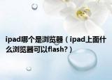 ipad哪個是瀏覽器（ipad上面什么瀏覽器可以flash?）