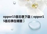 oppor15備忘錄下載（oppor15備忘錄在哪里）