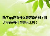 除了qq還有什么聊天軟件好（除了qq還有什么聊天工具）