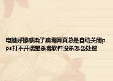 電腦好像感染了病毒網(wǎng)頁(yè)總是自動(dòng)關(guān)閉pps打不開(kāi)瑞星殺毒軟件沒(méi)殺怎么處理