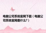 電腦公司系統(tǒng)官網下載（電腦公司系統(tǒng)官網是什么?）