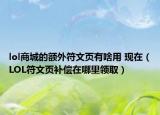 lol商城的額外符文頁有啥用 現(xiàn)在（LOL符文頁補償在哪里領(lǐng)取）