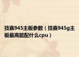 技嘉945主板參數(shù)（技嘉945g主板最高能配什么cpu）