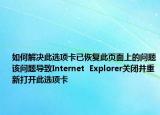 如何解決此選項(xiàng)卡已恢復(fù)此頁(yè)面上的問(wèn)題該問(wèn)題導(dǎo)致Internet  Explorer關(guān)閉并重新打開(kāi)此選項(xiàng)卡
