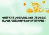 電腦找不到移動(dòng)硬盤完美解決方法（移動(dòng)硬盤聯(lián)接上電腦,可是打開我的電腦卻找不到移動(dòng)硬盤）