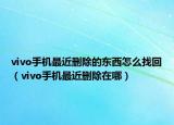vivo手機(jī)最近刪除的東西怎么找回（vivo手機(jī)最近刪除在哪）