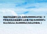 電腦開機(jī)藍(lán)屏怎么辦,出現(xiàn)0x0000001A代碼（XP系統(tǒng)關(guān)機(jī)出現(xiàn)藍(lán)屏怎么處理,代碼:0x0000007a0xco5d12ao,0xc00000a3,0xba254b6e,）